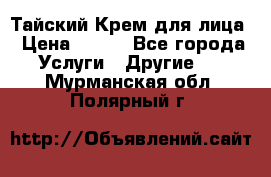 Тайский Крем для лица › Цена ­ 200 - Все города Услуги » Другие   . Мурманская обл.,Полярный г.